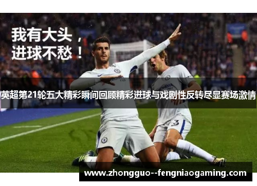英超第21轮五大精彩瞬间回顾精彩进球与戏剧性反转尽显赛场激情