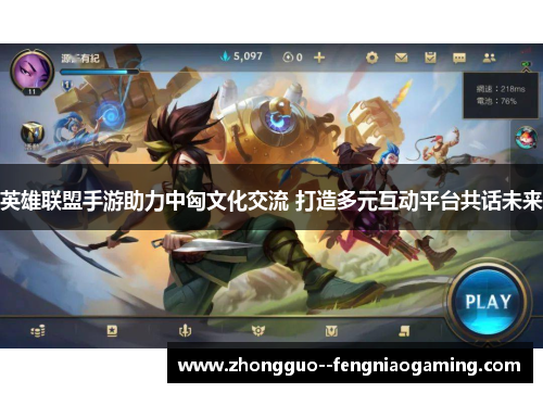 英雄联盟手游助力中匈文化交流 打造多元互动平台共话未来