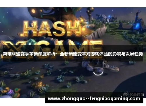 英雄联盟赛季革新深度解析：全新策略变革对游戏体验的影响与发展趋势