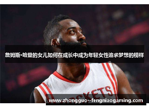 詹姆斯·哈登的女儿如何在成长中成为年轻女性追求梦想的榜样