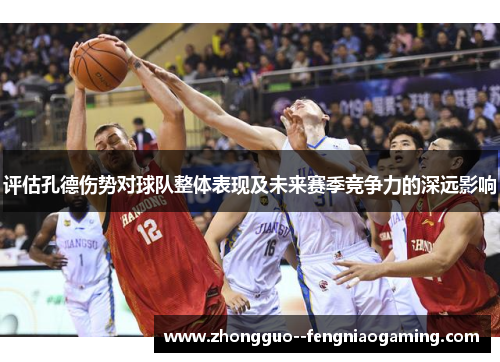 评估孔德伤势对球队整体表现及未来赛季竞争力的深远影响