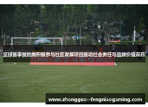 足球赛事赞助商积极参与社区发展项目推动社会责任与品牌价值双赢
