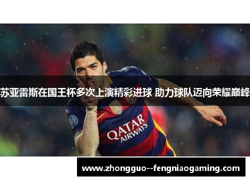 苏亚雷斯在国王杯多次上演精彩进球 助力球队迈向荣耀巅峰