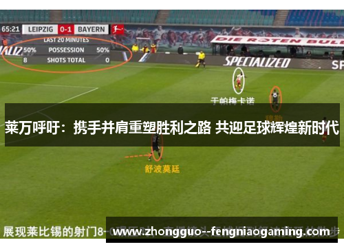 莱万呼吁：携手并肩重塑胜利之路 共迎足球辉煌新时代