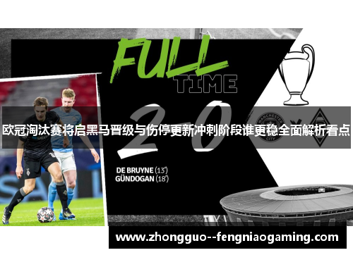 欧冠淘汰赛将启黑马晋级与伤停更新冲刺阶段谁更稳全面解析看点