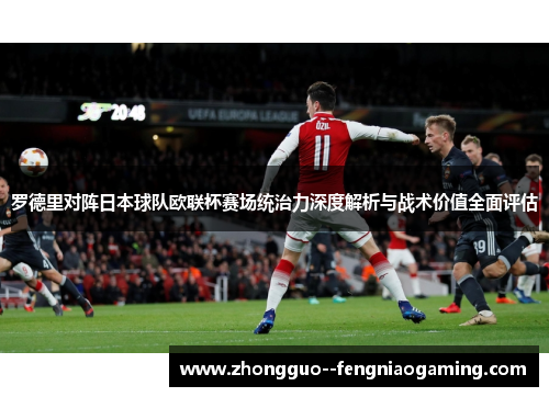 罗德里对阵日本球队欧联杯赛场统治力深度解析与战术价值全面评估