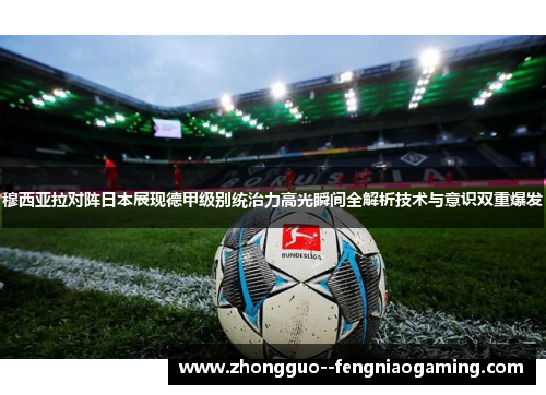 穆西亚拉对阵日本展现德甲级别统治力高光瞬间全解析技术与意识双重爆发