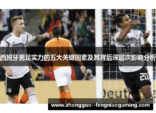 西班牙男足实力的五大关键因素及其背后深层次影响分析