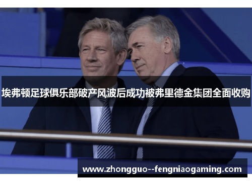 埃弗顿足球俱乐部破产风波后成功被弗里德金集团全面收购