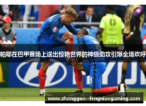 帕耶在巴甲赛场上送出惊艳世界的神级助攻引爆全场欢呼