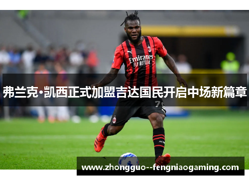 弗兰克·凯西正式加盟吉达国民开启中场新篇章