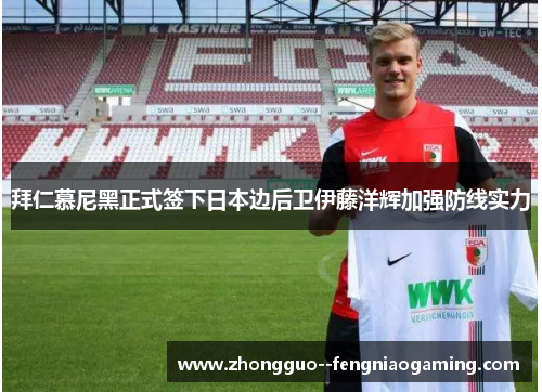 拜仁慕尼黑正式签下日本边后卫伊藤洋辉加强防线实力