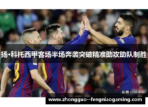 扬·科托西甲客场半场奔袭突破精准助攻助队制胜 扬·科托西甲客场半场奔袭突破精准助攻助队制胜
