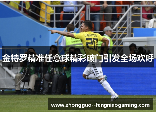 金特罗精准任意球精彩破门引发全场欢呼