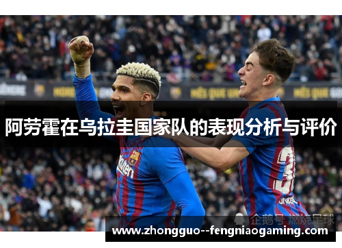 阿劳霍在乌拉圭国家队的表现分析与评价