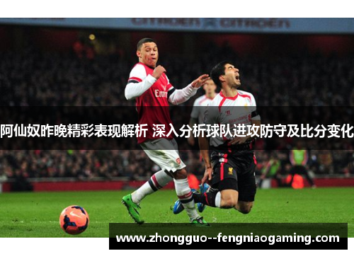 阿仙奴昨晚精彩表现解析 深入分析球队进攻防守及比分变化