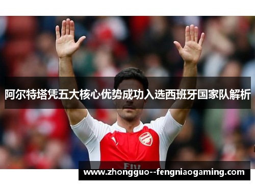 阿尔特塔凭五大核心优势成功入选西班牙国家队解析