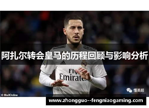 阿扎尔转会皇马的历程回顾与影响分析