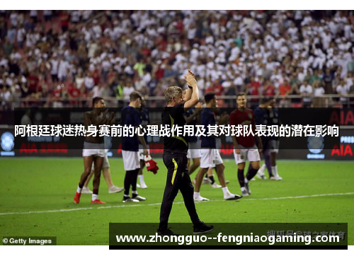 阿根廷球迷热身赛前的心理战作用及其对球队表现的潜在影响