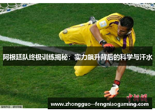 阿根廷队终极训练揭秘：实力飙升背后的科学与汗水