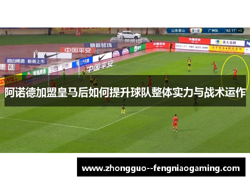 阿诺德加盟皇马后如何提升球队整体实力与战术运作