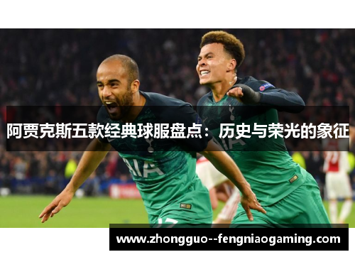 阿贾克斯五款经典球服盘点：历史与荣光的象征