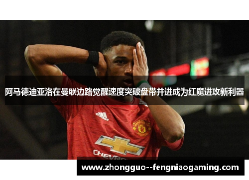 阿马德迪亚洛在曼联边路觉醒速度突破盘带并进成为红魔进攻新利器