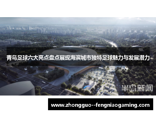 青岛足球六大亮点盘点展现海滨城市独特足球魅力与发展潜力