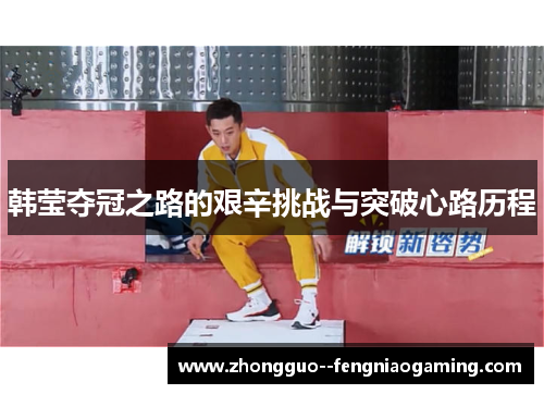 韩莹夺冠之路的艰辛挑战与突破心路历程