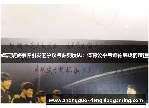 魏震禁赛事件引发的争议与深刻反思：体育公平与道德底线的碰撞