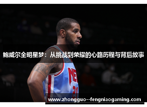 鲍威尔全明星梦：从挑战到荣耀的心路历程与背后故事