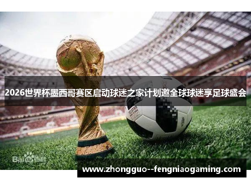 2026世界杯墨西哥赛区启动球迷之家计划邀全球球迷享足球盛会