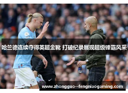 哈兰德连续夺得英超金靴 打破纪录展现超级锋霸风采