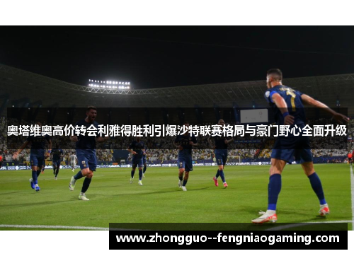 奥塔维奥高价转会利雅得胜利引爆沙特联赛格局与豪门野心全面升级 奥塔维奥高价转会利雅得胜利引爆沙特联赛格局与豪门野心全面升级