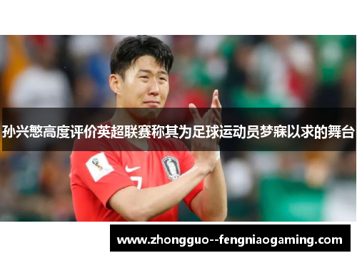 孙兴慜高度评价英超联赛称其为足球运动员梦寐以求的舞台