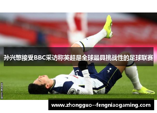 孙兴慜接受BBC采访称英超是全球最具挑战性的足球联赛