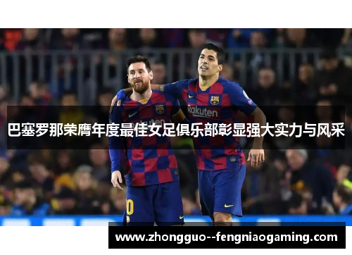 巴塞罗那荣膺年度最佳女足俱乐部彰显强大实力与风采