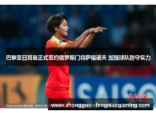巴黎圣日耳曼正式签约俄罗斯门将萨福诺夫 加强球队防守实力