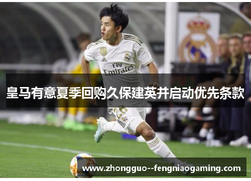 皇马有意夏季回购久保建英并启动优先条款 皇马有意夏季回购久保建英并启动优先条款