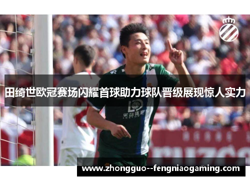 田绮世欧冠赛场闪耀首球助力球队晋级展现惊人实力 田绮世欧冠赛场闪耀首球助力球队晋级展现惊人实力