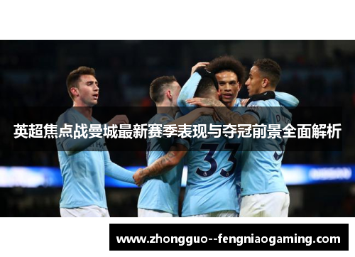 英超焦点战曼城最新赛季表现与夺冠前景全面解析 英超焦点战曼城最新赛季表现与夺冠前景全面解析