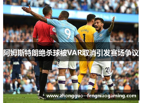 阿姆斯特朗绝杀球被VAR取消引发赛场争议 阿姆斯特朗绝杀球被VAR取消引发赛场争议