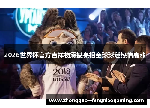 2026世界杯官方吉祥物震撼亮相全球球迷热情高涨