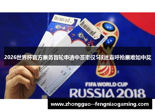 2026世界杯官方票务首轮申请中签率仅5球迷直呼抢票难如中奖 2026世界杯官方票务首轮申请中签率仅5球迷直呼抢票难如中奖