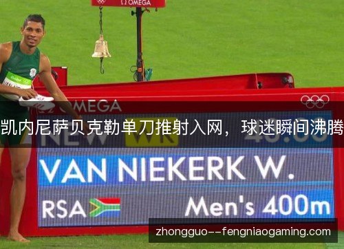 凯内尼萨贝克勒单刀推射入网，球迷瞬间沸腾