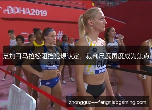 芝加哥马拉松阻挡犯规认定,裁判尺度再度成为焦点 芝加哥马拉松阻挡犯规认定,裁判尺度再度成为焦点