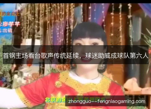 首钢主场看台歌声传统延续,球迷助威成球队第六人 首钢主场看台歌声传统延续,球迷助威成球队第六人